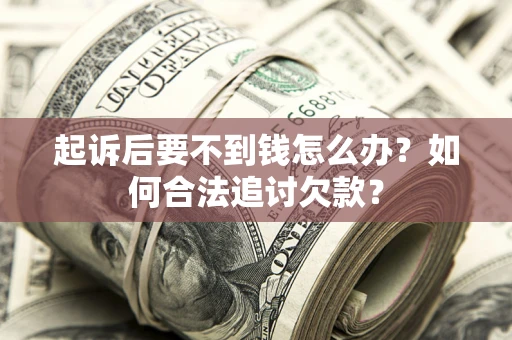 济南起诉后要不到钱怎么办？如何合法追讨欠款？