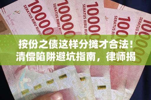 济南按份之债这样分摊才合法！清偿陷阱避坑指南，律师揭秘关键条款
