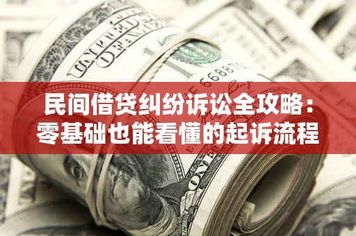 济南民间借贷纠纷诉讼全攻略:零基础也能看懂的起诉流程与证据整理指南 济南民间借贷纠纷诉讼全攻略:零基础也能看懂的起诉流程与证据整理指南