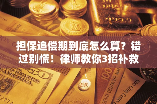 济南担保追偿期到底怎么算？错过别慌！律师教你3招补救