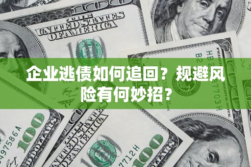 济南企业逃债如何追回？规避风险有何妙招？
