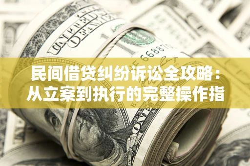 济南民间借贷纠纷诉讼全攻略：从立案到执行的完整操作指南