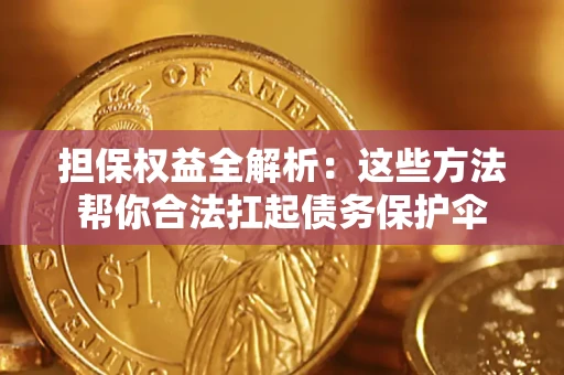 济南担保权益全解析：这些方法帮你合法扛起债务保护伞
