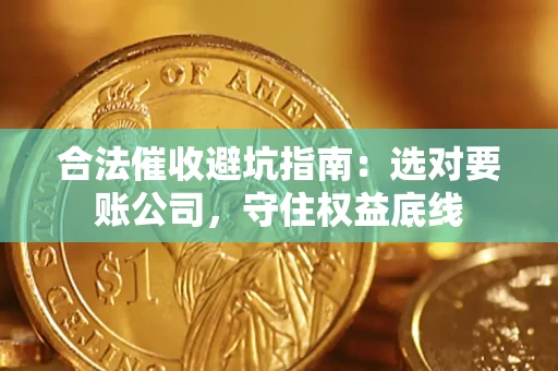 济南合法催收避坑指南：选对要账公司，守住权益底线