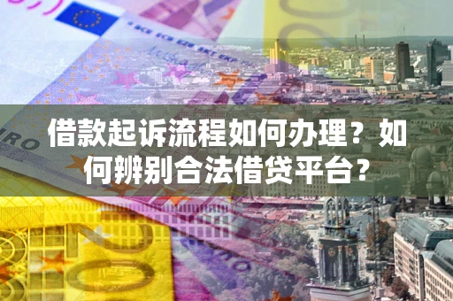 济南借款起诉流程如何办理？如何辨别合法借贷平台？