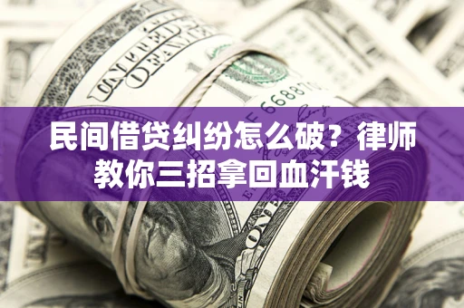 济南民间借贷纠纷怎么破？律师教你三招拿回血汗钱