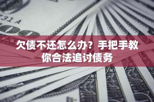 济南欠债不还怎么办？手把手教你合法追讨债务
