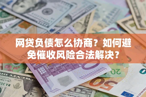 济南网贷负债怎么协商？如何避免催收风险合法解决？