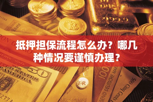 济南抵押担保流程怎么办？哪几种情况要谨慎办理？