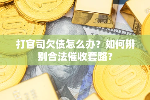 济南打官司欠债怎么办？如何辨别合法催收套路？