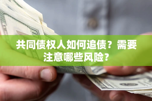 济南共同债权人如何追债？需要注意哪些风险？