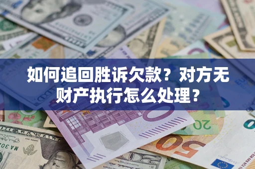 济南如何追回胜诉欠款？对方无财产执行怎么处理？