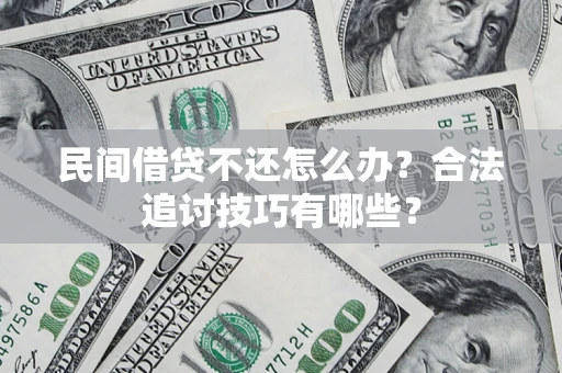 济南民间借贷不还怎么办？合法追讨技巧有哪些？