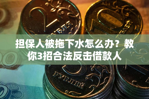 济南担保人被拖下水怎么办？教你3招合法反击借款人