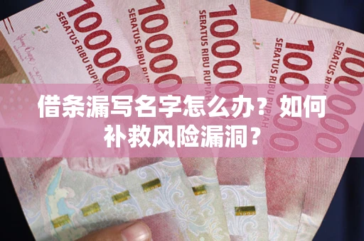 济南借条漏写名字怎么办？如何补救风险漏洞？