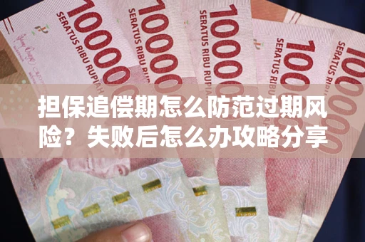 济南担保追偿期怎么防范过期风险？失败后怎么办攻略分享