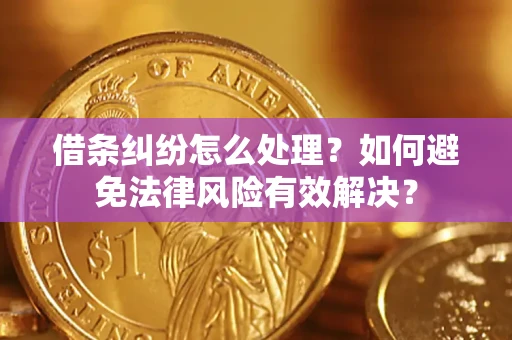 济南借条纠纷怎么处理？如何避免法律风险有效解决？