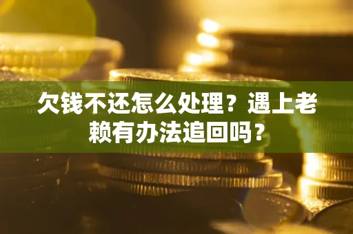 济南欠钱不还怎么处理？遇上老赖有办法追回吗？