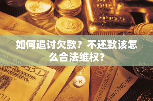济南如何追讨欠款？不还款该怎么合法维权？