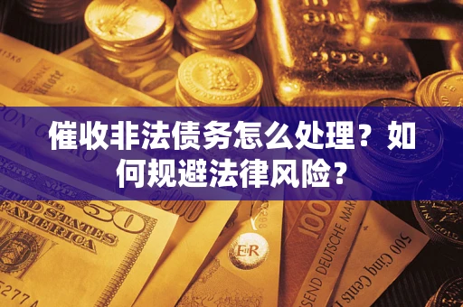 济南催收非法债务怎么处理？如何规避法律风险？