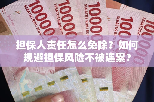 济南担保人责任怎么免除？如何规避担保风险不被连累？