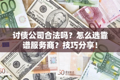 济南讨债公司合法吗？怎么选靠谱服务商？技巧分享！