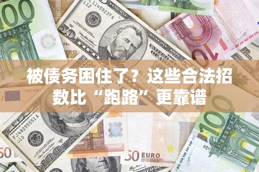 济南被债务困住了？这些合法招数比“跑路”更靠谱