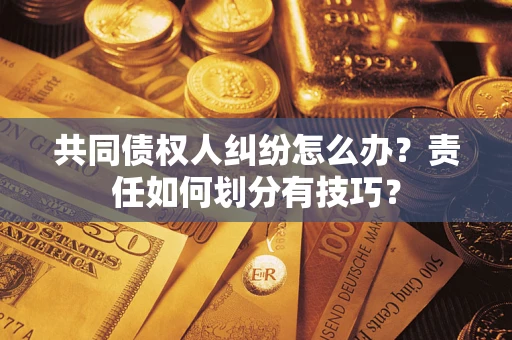 济南共同债权人纠纷怎么办？责任如何划分有技巧？