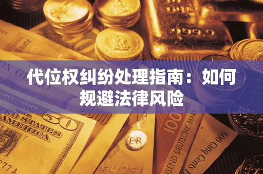 济南代位权纠纷处理指南:如何规避法律风险 济南代位权纠纷处理指南:如何规避法律风险