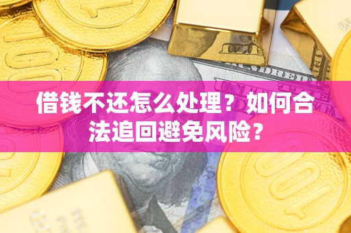 济南借钱不还怎么处理？如何合法追回避免风险？