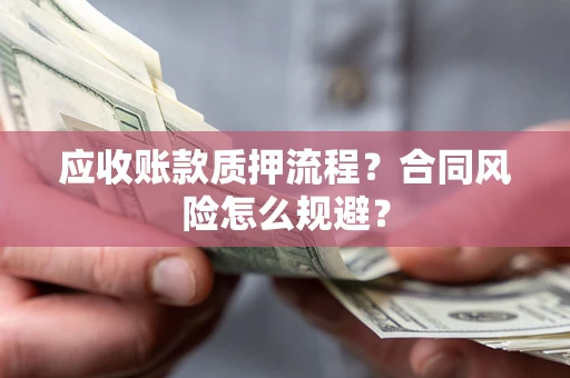 济南应收账款质押流程？合同风险怎么规避？