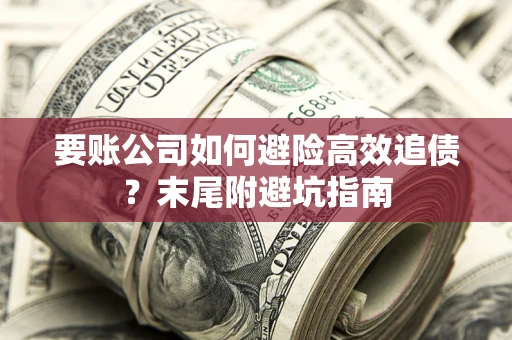 济南要账公司如何避险高效追债？末尾附避坑指南