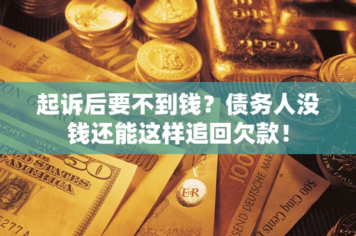 济南起诉后要不到钱？债务人没钱还能这样追回欠款！