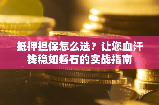 济南抵押担保怎么选？让您血汗钱稳如磐石的实战指南