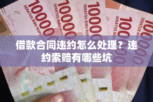 济南借款合同违约怎么处理？违约索赔有哪些坑