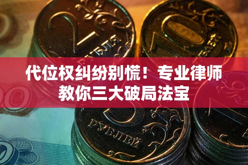 济南代位权纠纷别慌！专业律师教你三大破局法宝