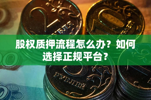 济南股权质押流程怎么办？如何选择正规平台？