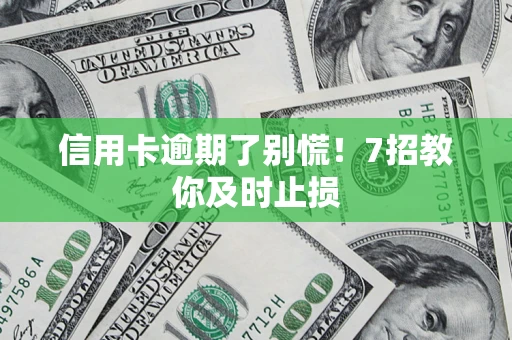 济南信用卡逾期了别慌！7招教你及时止损