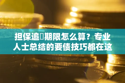济南担保追償期限怎么算？专业人士总结的要债技巧都在这里了