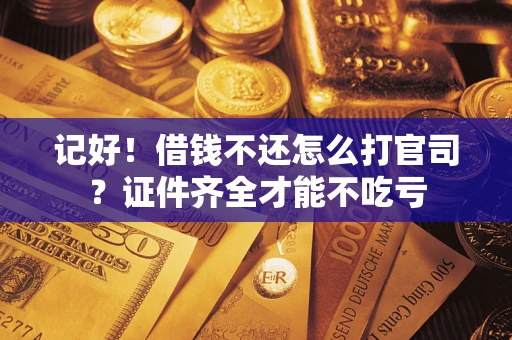 济南记好！借钱不还怎么打官司？证件齐全才能不吃亏
