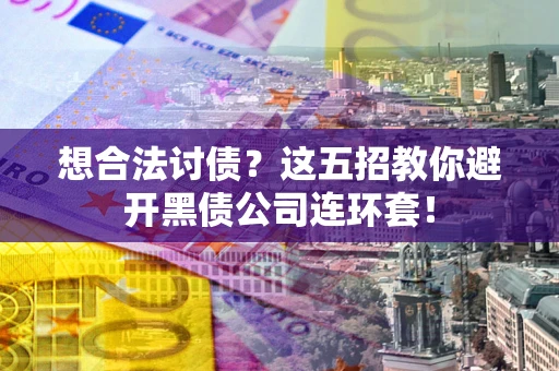 济南想合法讨债？这五招教你避开黑债公司连环套！