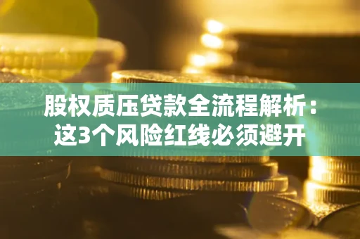济南股权质压贷款全流程解析：这3个风险红线必须避开