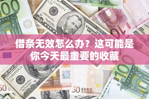 济南借条无效怎么办？这可能是你今天最重要的收藏