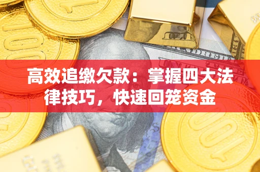 济南高效追缴欠款：掌握四大法律技巧，快速回笼资金
