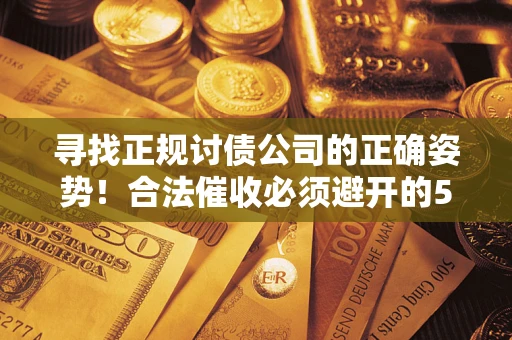 济南寻找正规讨债公司的正确姿势！合法催收必须避开的5大雷区
