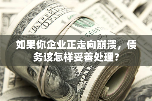 济南如果你企业正走向崩溃，债务该怎样妥善处理？