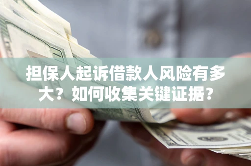 济南担保人起诉借款人风险有多大？如何收集关键证据？