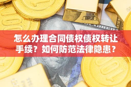 济南怎么办理合同债权债权转让手续？如何防范法律隐患？