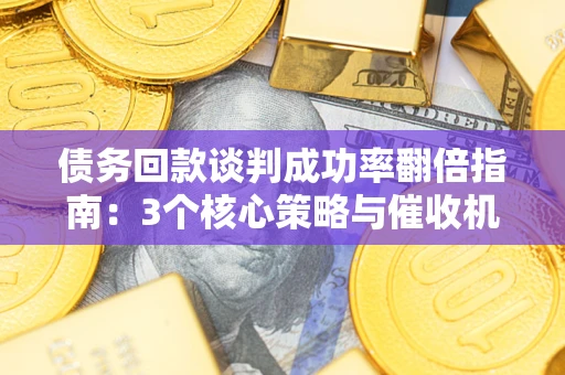 济南债务回款谈判成功率翻倍指南：3个核心策略与催收机构避坑法则