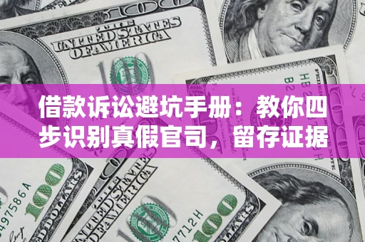 济南借款诉讼避坑手册：教你四步识别真假官司，留存证据不踩雷